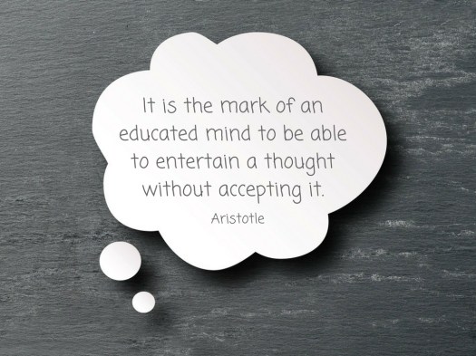It is the mark of an educated mind to be able to entertain a thought without accepting it..jpg