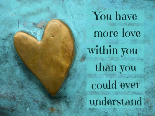 You have within you more love than you could ever understand.jpg